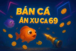 Bắn Cá Ăn Xu Cá 69 KING98 – Trò chơi hấp dẫn trực tuyến